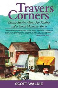 Travers Corners: Classic Stories about Fly Fishing and a Small Montana Town