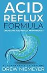 Acid Reflux Formula: Overcome Acid Reflux Permanently: 1 (Acid Reflux Formula series)