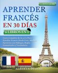 APRENDER FRANCÉS EN 30 DÍAS: 6 LIBROS EN 1: Curso Completo de A1 a C2 Para Estudiar Francés Desde Cero, Muchos Ejercicios con Diálogos, Reglas Gramaticales y Vocabulario + BONUS AUDIO