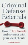 Criminal Defense Referrals: How to fire Google and connect with your ideal clients