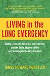 Living in the Long Emergency: Global Crisis, the Failure of the Futurists, and the Early Adapters Who Are Showing Us the Way Forward