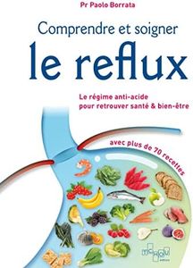 Comprendre et soigner le reflux - Le Régime anti-acide pour retrouver santé & bien-être