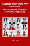 Canadian Citizenship Test Study Guide: Multiple-Choice Questions + Seven Practice Exams