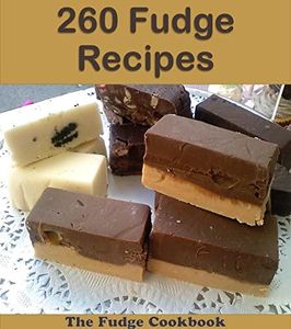260 Fudge Recipes: The Big Fudge Cookbook (fudge cookbook, fudge recipes, fudge, fudge recipe book, fudge cook books)