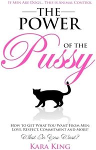 The Power of the Pussy: Get What You Want From Men: Love, Respect, Commitment and More! (Dating and Relationship Advice for Women - Get What You Want From Men: Love, Respect, Commitment, and More!)