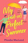 My Not So Perfect Summer: A BRAND NEW friends-to-lovers romantic comedy from TOP TEN BESTSELLER Phoebe MacLeod