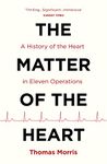 The Matter of the Heart: A History of the Heart in Eleven Operations