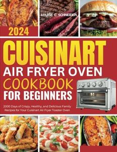 CUISINART AIR FRYER OVEN COOKBOOK FOR BEGINNERS: 2000 Days of Crispy, Healthy, and Delicious Family Recipes for Your Cuisinart Air Fryer Toaster Oven