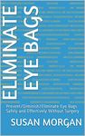 ELIMINATE EYE BAGS: Prevent/Diminish/Eliminate Eye Bags Safely and Effectively Without Surgery (Non Surgical Face Lift Book 1)