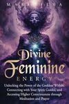 Divine Feminine Energy: Unlocking the Power of the Goddess Within, Connecting with Your Spirit Guides, and Accessing Higher Consciousness through Meditation and Prayer (Spiritual Gods and Goddesses)