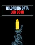 Reloading Data Log Book: Ammo Reloading Log Sheets For Recording and Tracking Ammunition Handloading Details