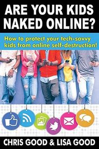 Are Your Kids Naked Online?: How to protect your tech-savvy kids from online self-destruction!