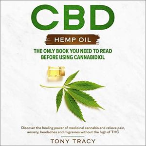 CBD Hemp Oil: The Only Book You Need to Read Before Using Cannabidiol: Discover the Healing Power of Medicinal Cannabis and Relieve Pain, Anxiety, Headaches and Migraines Without the High of THC