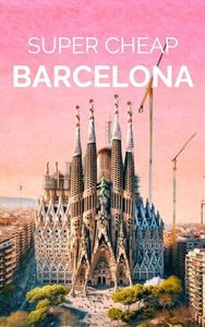 Barcelona Travel Guide 2025: Enjoy a Luxury Trip to Barcelona on a Budget (Super Cheap Travel Guide Books 2025)