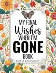 My Final Wishes When I am Gone Book | End of Life Planner: A Simple Death Organizer, to Provide Everything Your Loved Ones Need to Know in Case You Die