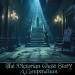 The Victorian Ghost Story - A Compendium