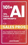 101+ AI Tips, Tools and Prompts for Sales Pros: Sell Smarter and Save Time with Artificial Intelligence (101+ AI Tips, Tools, and Prompts for Business)