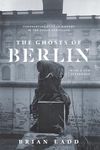 The Ghosts of Berlin: Confronting German History in the Urban Landscape