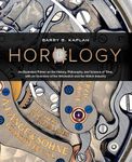 Horology: An Illustrated Primer on the History, Philosophy, and Science of Time, with an Overview of the Wristwatch and the Watch Industry