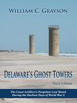 Delaware's Ghost Towers Third Edition: The Coast Artillery's Forgotten Last Stand During the Darkest Days of World War 2