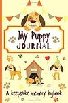 My Puppy Journal A Keepsake Memory Logbook: Puppy's First Year Book To Track Weekly Development, Milestones, Pet Health, Scrapbooking & More