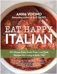 Eat Happy Italian: 101 Gluten-Free, Grain-Free, Low-Carb Recipes for Living la Bella Vita