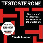 Testosterone: The Story of the Hormone That Dominates and Divides Us