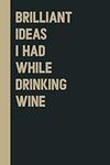 Brilliant Ideas I Had While Drinking wine: Perfect to the Office and Home | Gag Gift Idea for Coworkers | Birthday Gift for Friend| Blank 6"x 9" Black Cover