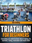 Triathlon For Beginners: Everything you need to know about training, nutrition, kit, motivation, racing, and much more