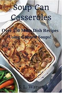 Soup Can Casseroles: Over 150 Main Dish Recipes Using Canned Soups (Southern Cooking Recipes)