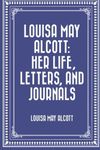 Louisa May Alcott: Her Life, Letters, and Journals