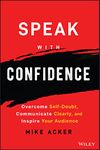 Speak with Confidence: Overcome Self-Doubt, Communicate Clearly, and Inspire Your Audience