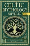 Celtic Mythology Unveiled: Exploring the Pagan Roots of Celtic Culture. From Ancient Beliefs to Modern Insights. (Mythology and Paganism)