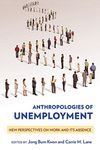 Anthropologies of Unemployment: New Perspectives on Work and Its Absence