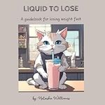 LIQUID TO LOSE: A guidebook for losing weight fast