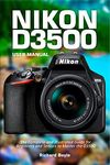 Nikon D3500 User Manual: The Complete and Illustrated Guide for Beginners and Seniors to Master the D3500