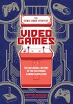 The Comic Book Story of Video Games: The Incredible History of the Electronic Gaming Revolution