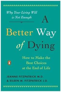 A Better Way of Dying: How to Make the Best Choices at the End of Life