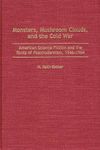 Monsters, Mushroom Clouds, and the Cold War: American Science Fiction and the Roots of Postmodernism, 1946-1964: 95 (Contributions to the Study of Science Fiction & Fantasy)