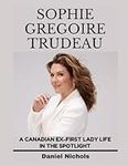 Sophie Grégoire Trudeau Biography: A Canadian Ex-First Lady’s Life In the Spotlight