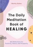 The Daily Meditation Book of Healing: 365 Reflections for Positivity, Peace, and Prosperity