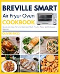 Breville Smart Air Fryer Oven Cookbook: Quick and Easy Fish and Seafood, Meat, Poultry, Pizza and Rotisserie Recipes (The Complete Cookbook Series)