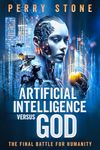 Artificial Intelligence Versus God: The Final Battle for Humanity