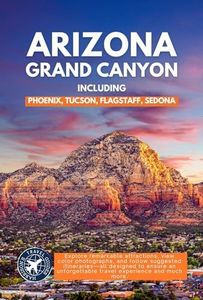 Arizona, the Grand Canyon, and Everything in Between: A Travel Guide to the Heart of the Southwest (Full Color) (Ultimate Travel Guides)