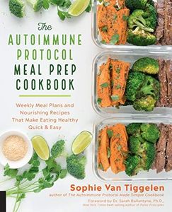 Autoimmune Protocol Meal Prep Cookbook: Weekly Meal Plans and Nourishing Recipes That Make Eating Healthy Quick & Easy