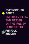 EXPERIMENTAL GAMES: CRITIQUE, PLAY, AND DESIGN IN THE AGE OF GAMIFICATION