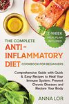 The Complete Anti- Inflammatory Diet Cookbook for Beginners: Comprehensive Guide with Quick & Easy Recipes to Heal Your Immune System, Prevent Chronic ... Restore Your Body 2-Week Meal Plan Included