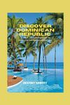 DISCOVER DOMINICAN REPUBLIC: A TRAVEL PREPARATION GUIDE TO UNVEIL THE CARIBBEAN’S HIDDEN GEM: 1 (E-PRINT TRAVEL GUIDES)