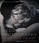 Wedding Photography from the Heart: Creative Techniques to Capture the Moments That Matter