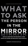 What to Ask the Person in the Mirror: Critical Questions for Becoming a More Effective Leader and Reaching Your Potential